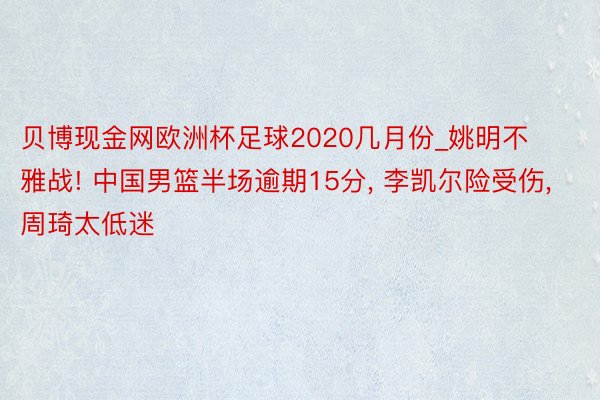 贝博现金网欧洲杯足球2020几月份_姚明不雅战! 中国男篮半场逾期15分, 李凯尔险受伤, 周琦太低迷